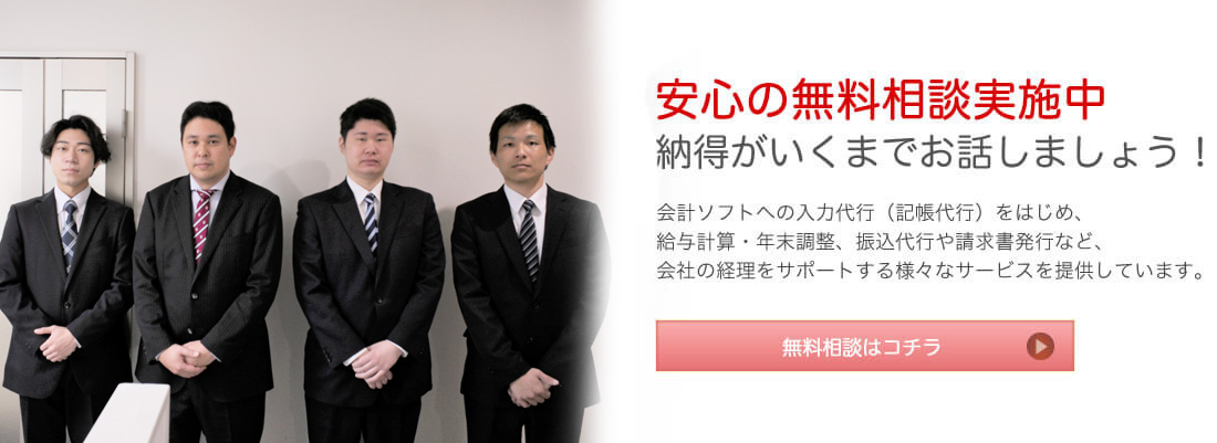 安心の無料相談実施中 納得がいくまでお話しましょう！ 会計ソフトへの入力代行（記帳代行）をはじめ、給与計算・年末調整、振込代行や請求書発行など、会社の経理をサポートする様々なサービスを提供しています。 無料相談はコチラ