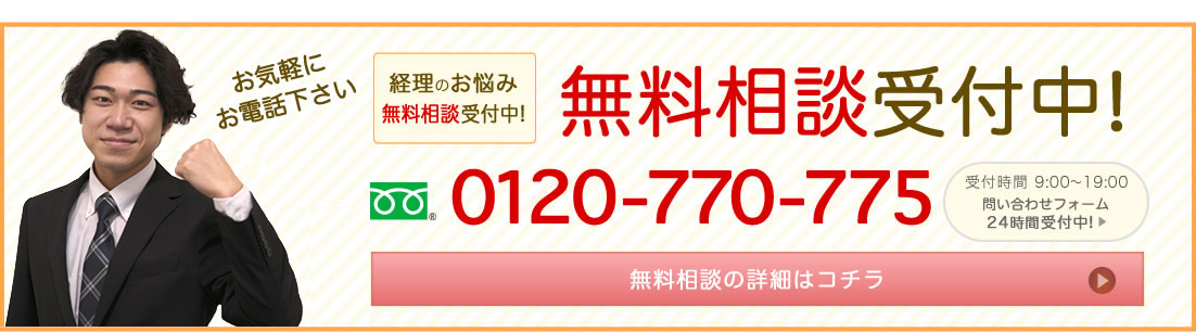 お気軽にお電話下さい 経理のお悩み無料相談受付中! 0120-770-775 受付時間 9:00～19:00 問い合わせフォーム 24時間受付中! 無料相談の詳細はコチラ