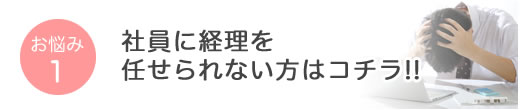 お悩み1 社員に経理を任せられない方はコチラ!!