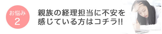 お悩み2 親族の経理担当に不安を感じている方はコチラ!!