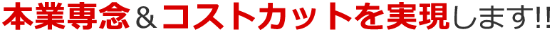 本業専念＆コストカットを実現します!!